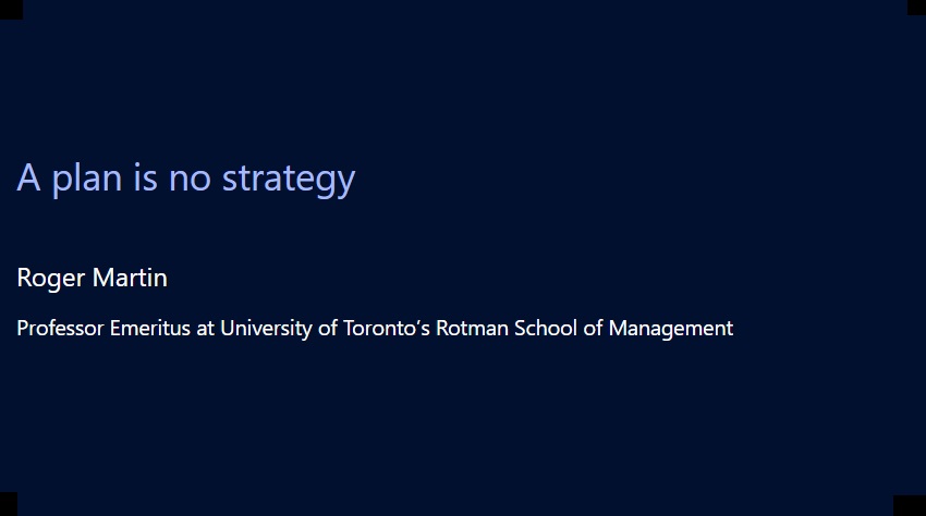 A plan is no strategy. Prof. Roger Martin